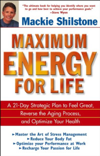 Maximum Energy For Life : a 21-Day Strategic Plan to Feel Great, Reverse The Aging Process, and Optimize Your Health