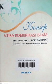 KONSEP ETIKA KOMUNIKASI ISLAM MENURUT JALALUDDIN RAHMAT (Efektifitas Etika Komunikasi Dalam Dakwah)/ Maslina