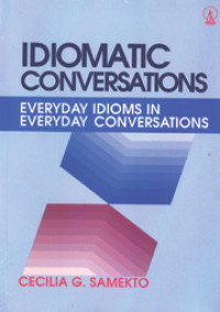 IDIOMATIC CONVERSATIONS: Everyday Idioms in Everyday Concersations / Cecilia G. Samekto