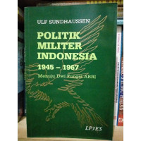 Politik Militer Indonesia 1945-1967 : Menuju Dwi Fungsi ABRI